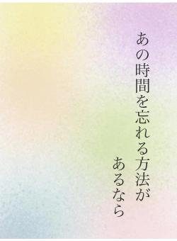 あの時間を忘れる方法が あるなら
