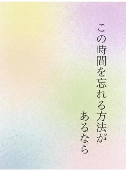 この時間を忘れる方法が あるなら