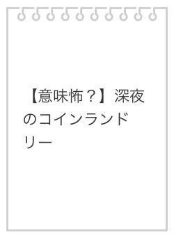 【意味怖？】深夜のコインランドリー