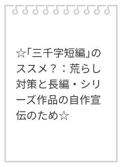 ☆｢三千字短編｣のススメ？：荒らし対策と長編・シリーズ作品の自作宣伝のため☆
