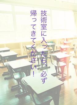 技術室に入ったら、必ず帰ってきてください！