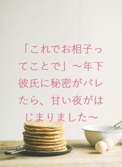「これでお相子ってことで」～年下彼氏に秘密がバレたら、甘い夜がはじまりました～