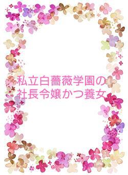 私立白薔薇学園の社長令嬢かつ養女