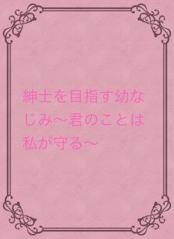 紳士を目指す幼なじみ〜彼のことは私が守る〜