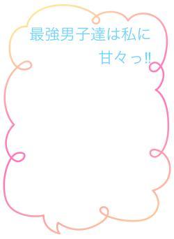 最強男子達は私に甘々っ‼︎