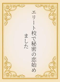 エリート校で秘密の恋始めました