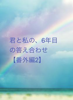 君と私の、6年目の答え合わせ　【番外編2】