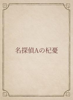 名探偵Aの杞憂