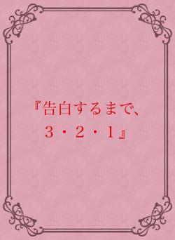 『告白するまで、３・２・１』