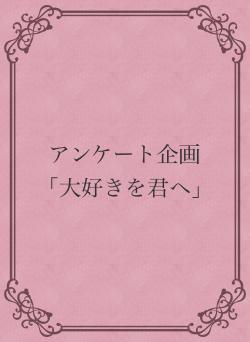アンケート企画「大好きを君へ」