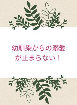 幼馴染からの溺愛が止まらない！