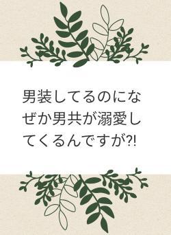男装してるのになぜか男共が溺愛してくるんですが?!