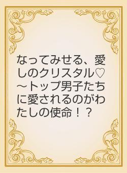 なってみせる、愛しのクリスタル♡~トップ男子たちに愛されるのがわたしの使命!?