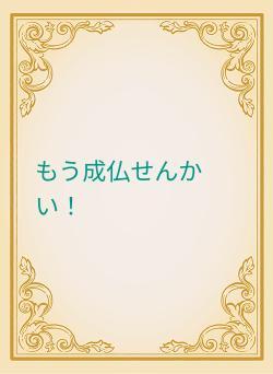 もう成仏せんかい！