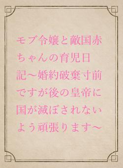モブ令嬢と敵国赤ちゃんの育児日記〜婚約破棄寸前ですが後の皇帝に国が滅ぼされないよう頑張ります〜