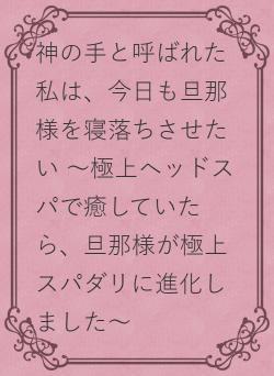 神の手と呼ばれた私は、今日も旦那様を寝落ちさせたい ～極上ヘッドスパで癒していたら、旦那様が極上スパダリに進化しました～
