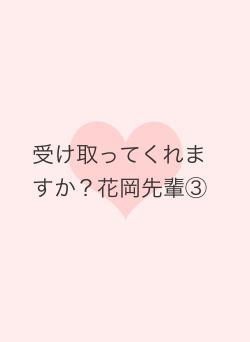 受け取ってくれますか?花岡先輩③
