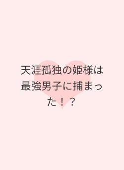 天涯孤独の姫様は最強男子に捕まった!?