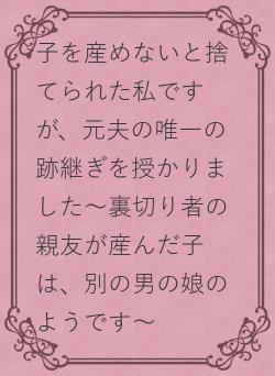 子を産めないと捨てられた私ですが、元夫の唯一の跡継ぎを授かりました〜裏切り者の親友が産んだ子は、別の男の娘のようです〜