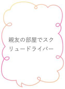 親友の部屋でスクリュードライバー