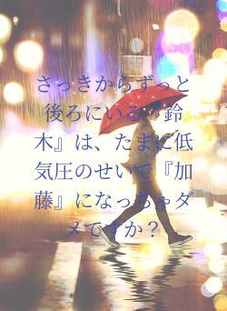 さっきからずっと後ろにいる『鈴木』は、たまに低気圧のせいで『加藤』になっちゃダメですか?