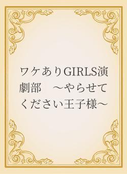 ワケありGIRLS演劇部 〜やらせてください王子様〜