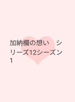 加納欄の想い シリーズ12シーズン1