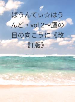 ばうんてぃ☆はうんど・vol.2～鷹の目の向こうに《改訂版》