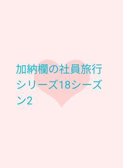 加納欄の社員旅行 シリーズ18シーズン2