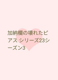 加納欄の壊れたピアス シリーズ23シーズン3