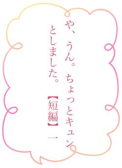 や、うん。ちょっとキュンとしました。【短編】一