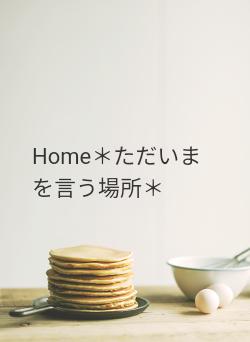 Home＊ただいまを言う場所＊