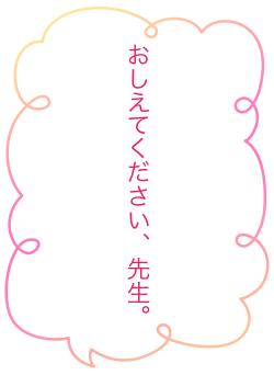 おしえてください、先生。