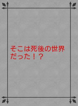 そこは死後の世界だった!?