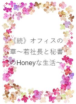 《続》オフィスの華～若社長と秘書のHoneyな生活～