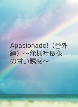 Apasionado!（番外編）～俺様社長様の甘い誘惑～
