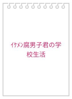 イケメン腐男子君の学校生活