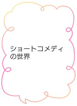 ショートコメディの世界