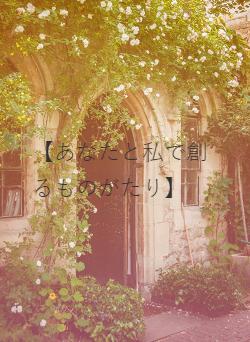 【あなたと私で創るものがたり】