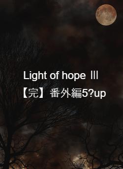 Light of hope Ⅲ【完】番外編5?up