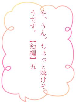 や、うん。ちょっと溶けそうです。【短編】五
