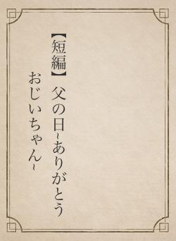 【短編】父の日~ありがとう おじいちゃん~