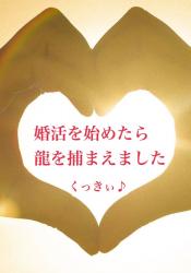 婚活を始めたら、龍を捕まえました【完】