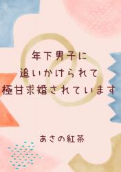 年下男子に追いかけられて極甘求婚されています