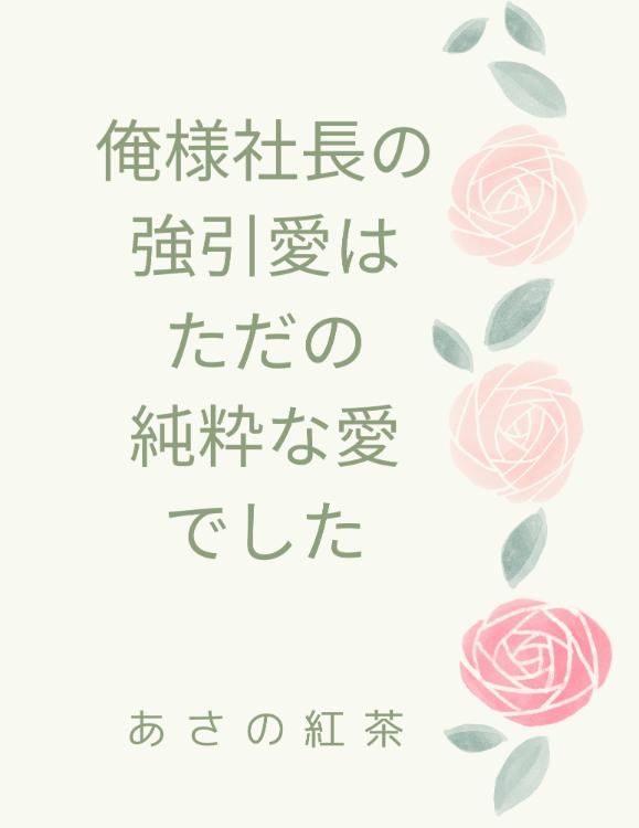 俺様社長の強引愛はただの純粋な愛でした◆おまけのお話を追加しました◆