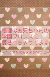 義理のお兄ちゃんの学園プリンスに愛されちゃってます～たくさんの好きをあなたに～