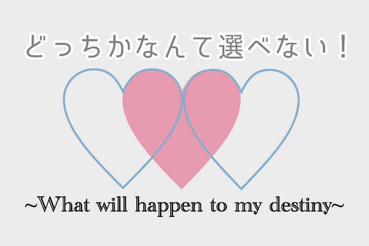 どっちかなんて選べない!〜What will happen to my destin?〜