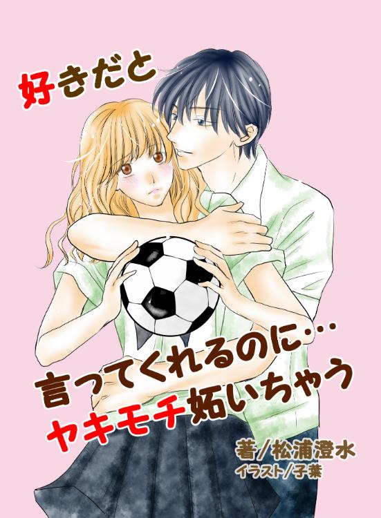好きだと言ってくれるのに…ヤキモチ妬いちゃう《高校生ヒロインマンガシナリオ大賞用》