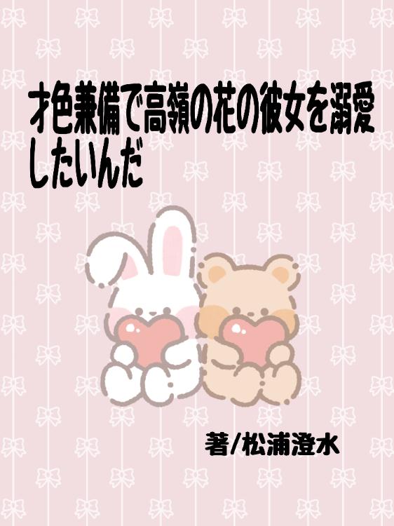 才色兼備で高嶺の花の彼女を溺愛したいんだ