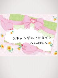 【完】スキャンダル・ヒロイン〜sweet〜